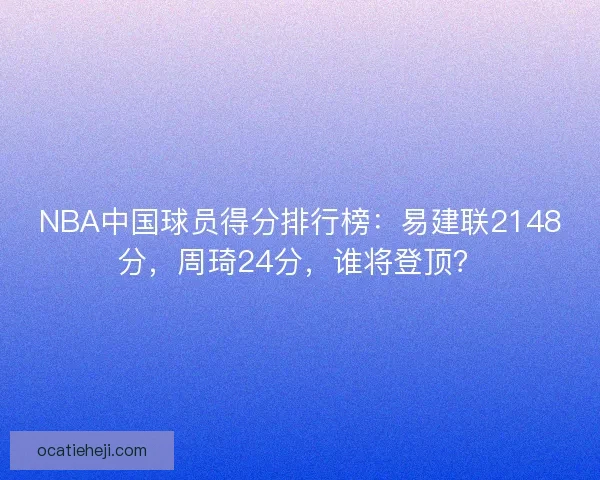NBA中国球员得分排行榜：易建联2148分，周琦24分，谁将登顶？