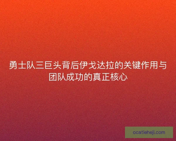 勇士队三巨头背后伊戈达拉的关键作用与团队成功的真正核心