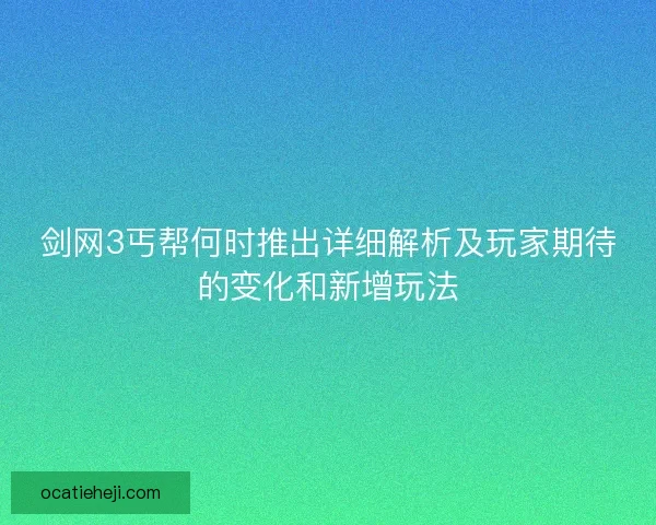 剑网3丐帮何时推出详细解析及玩家期待的变化和新增玩法