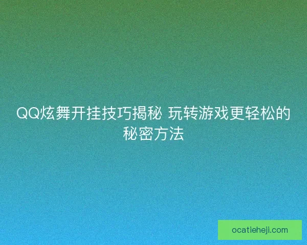 QQ炫舞开挂技巧揭秘 玩转游戏更轻松的秘密方法