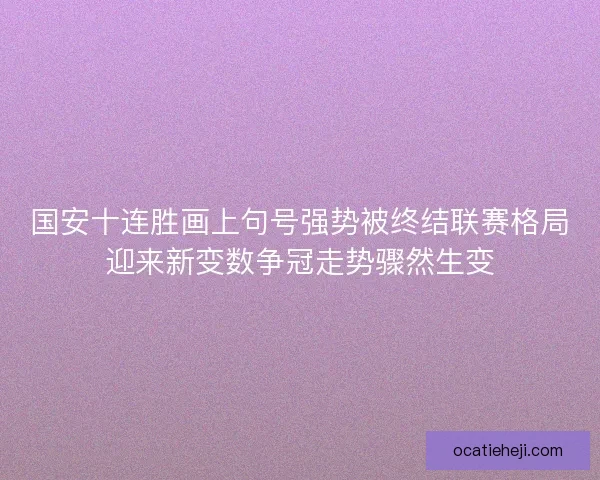 国安十连胜画上句号强势被终结联赛格局迎来新变数争冠走势骤然生变