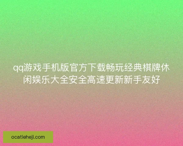 qq游戏手机版官方下载畅玩经典棋牌休闲娱乐大全安全高速更新新手友好